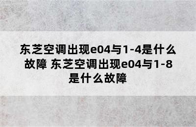 东芝空调出现e04与1-4是什么故障 东芝空调出现e04与1-8是什么故障